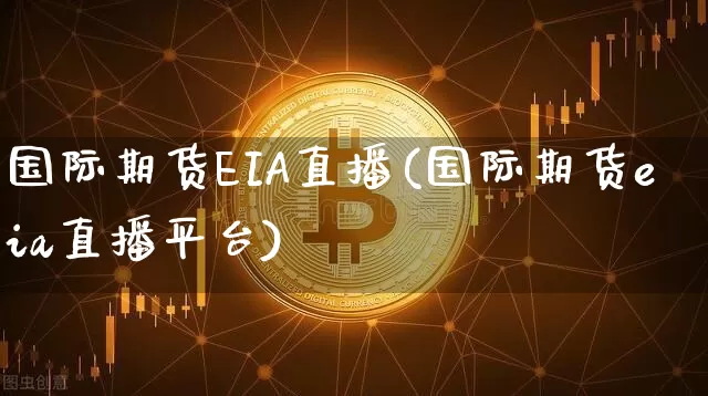 国际期货EIA直播(国际期货eia直播平台)_https://www.lclxwz.com_中金所_第1张