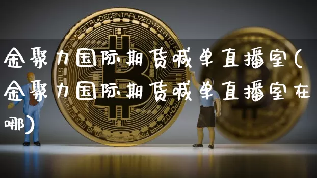 金聚力国际期货喊单直播室(金聚力国际期货喊单直播室在哪)_https://www.lclxwz.com_郑商所_第1张