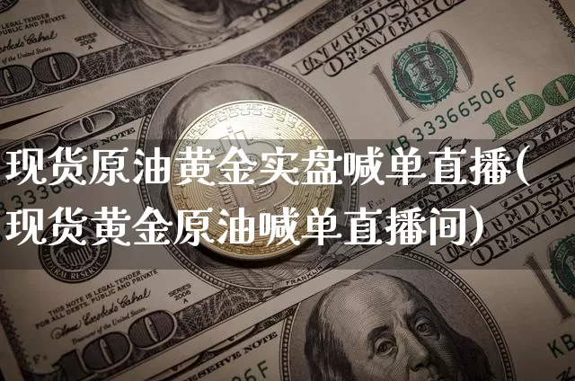 现货原油黄金实盘喊单直播(现货黄金原油喊单直播间)_https://www.lclxwz.com_上期能源_第1张