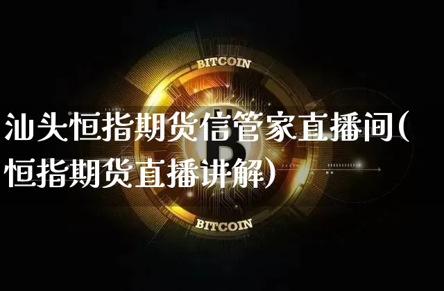 汕头恒指期货信管家直播间(恒指期货直播讲解)_https://www.lclxwz.com_中金所_第1张