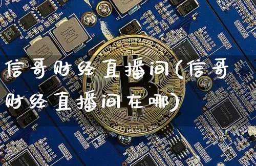 信哥财经直播间(信哥财经直播间在哪)_https://www.lclxwz.com_郑商所_第1张