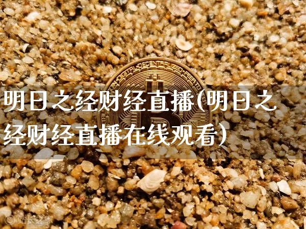明日之经财经直播(明日之经财经直播在线观看)_https://www.lclxwz.com_上期能源_第1张