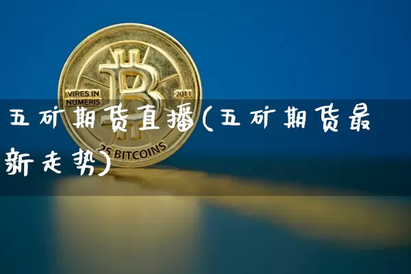 五矿期货直播(五矿期货最新走势)_https://www.lclxwz.com_郑商所_第1张