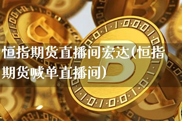 恒指期货直播间宏达(恒指期货喊单直播间)_https://www.lclxwz.com_大商所_第1张