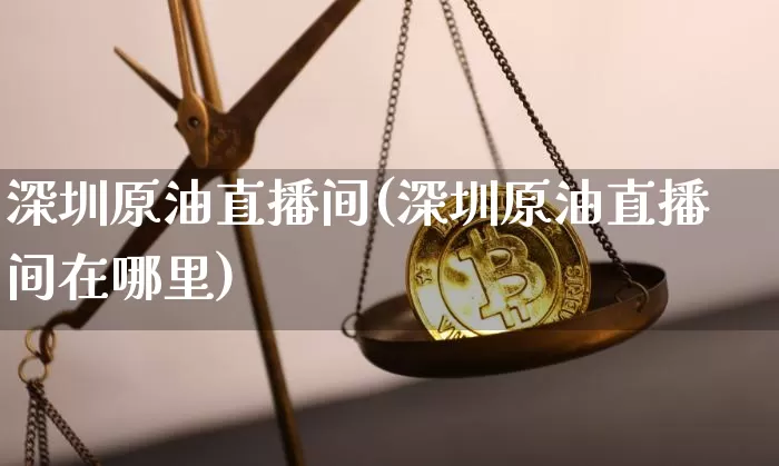 深圳原油直播间(深圳原油直播间在哪里)_https://www.lclxwz.com_郑商所_第1张
