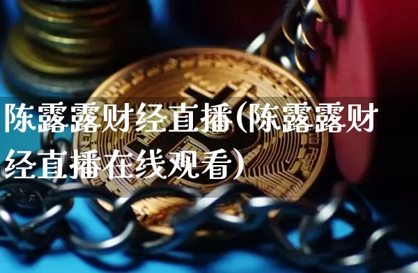 陈露露财经直播(陈露露财经直播在线观看)_https://www.lclxwz.com_郑商所_第1张