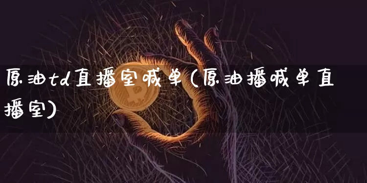 原油td直播室喊单(原油播喊单直播室)_https://www.lclxwz.com_大商所_第1张