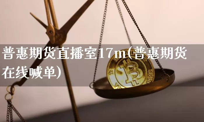 普惠期货直播室17m(普惠期货在线喊单)_https://www.lclxwz.com_上期能源_第1张