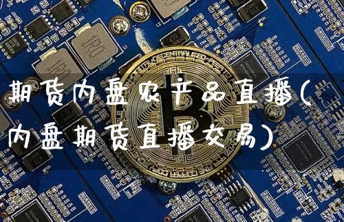 期货内盘农产品直播(内盘期货直播交易)_https://www.lclxwz.com_郑商所_第1张