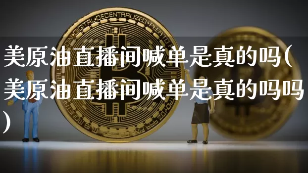美原油直播间喊单是真的吗(美原油直播间喊单是真的吗吗)_https://www.lclxwz.com_郑商所_第1张