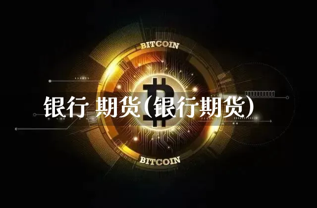 银行 期货(银行期货)_https://www.lclxwz.com_上期能源_第1张