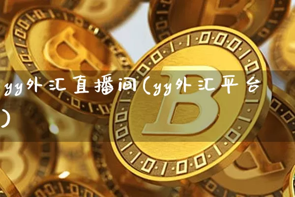 yy外汇直播间(yy外汇平台)_https://www.lclxwz.com_上期能源_第1张
