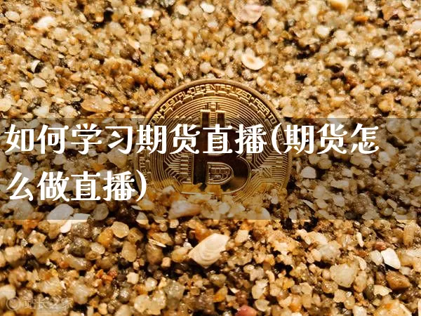 如何学习期货直播(期货怎么做直播)_https://www.lclxwz.com_中金所_第1张