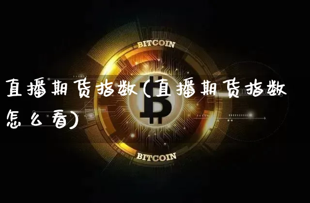 直播期货指数(直播期货指数怎么看)_https://www.lclxwz.com_郑商所_第1张