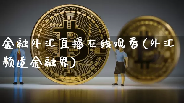 金融外汇直播在线观看(外汇频道金融界)_https://www.lclxwz.com_上期能源_第1张