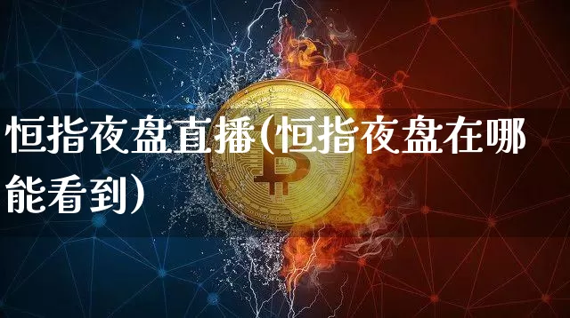 恒指夜盘直播(恒指夜盘在哪能看到)_https://www.lclxwz.com_上期能源_第1张