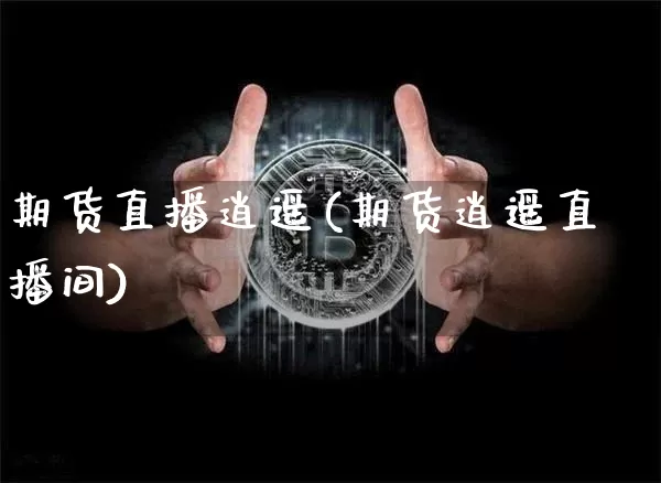 期货直播逍遥(期货逍遥直播间)_https://www.lclxwz.com_中金所_第1张