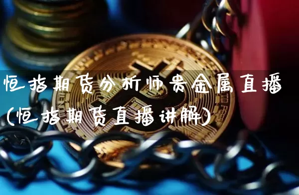 恒指期货分析师贵金属直播(恒指期货直播讲解)_https://www.lclxwz.com_上期能源_第1张
