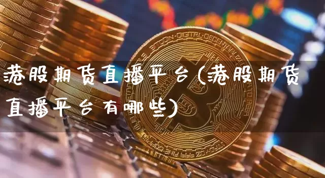 港股期货直播平台(港股期货直播平台有哪些)_https://www.lclxwz.com_大商所_第1张