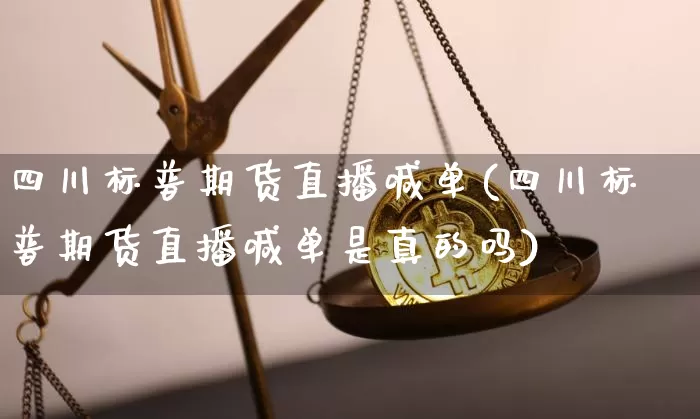 四川标普期货直播喊单(四川标普期货直播喊单是真的吗)_https://www.lclxwz.com_中金所_第1张