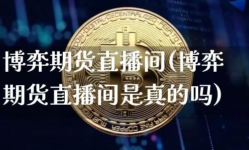 博弈期货直播间(博弈期货直播间是真的吗)_https://www.lclxwz.com_上期能源_第1张