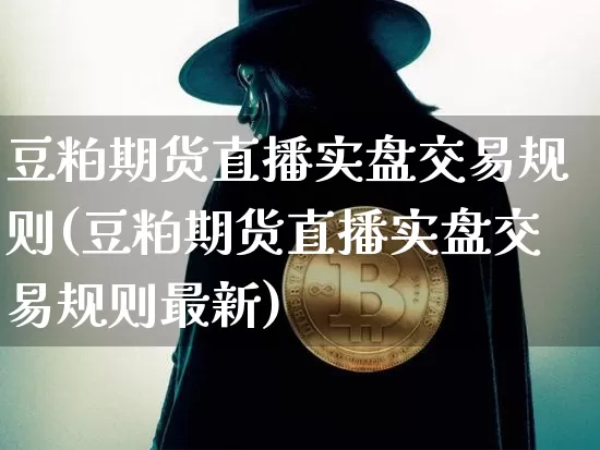 豆粕期货直播实盘交易规则(豆粕期货直播实盘交易规则最新)_https://www.lclxwz.com_郑商所_第1张