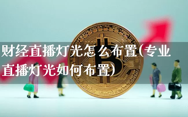 财经直播灯光怎么布置(专业直播灯光如何布置)_https://www.lclxwz.com_上期能源_第1张