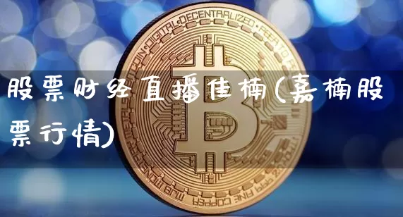 股票财经直播佳楠(嘉楠股票行情)_https://www.lclxwz.com_上期能源_第1张