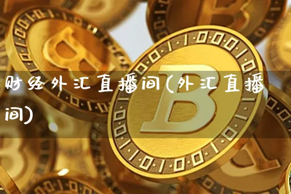 财经外汇直播间(外汇直播间)_https://www.lclxwz.com_上期能源_第1张