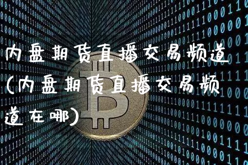内盘期货直播交易频道(内盘期货直播交易频道在哪)_https://www.lclxwz.com_大商所_第1张