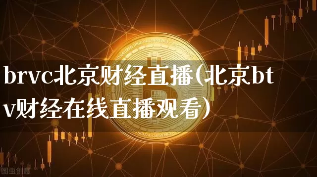 brvc北京财经直播(北京btv财经在线直播观看)_https://www.lclxwz.com_郑商所_第1张