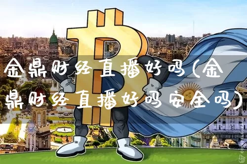 金鼎财经直播好吗(金鼎财经直播好吗安全吗)_https://www.lclxwz.com_大商所_第1张