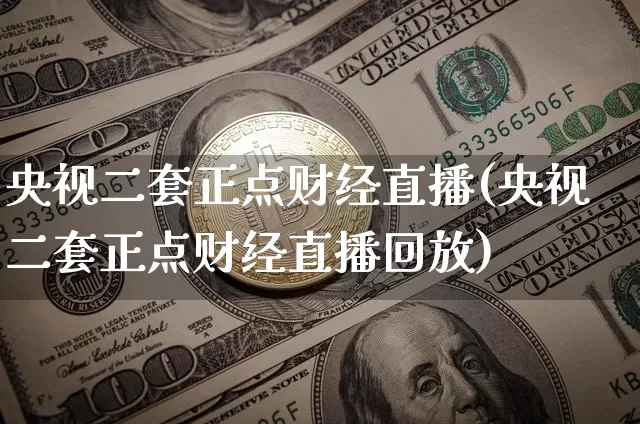 央视二套正点财经直播(央视二套正点财经直播回放)_https://www.lclxwz.com_大商所_第1张