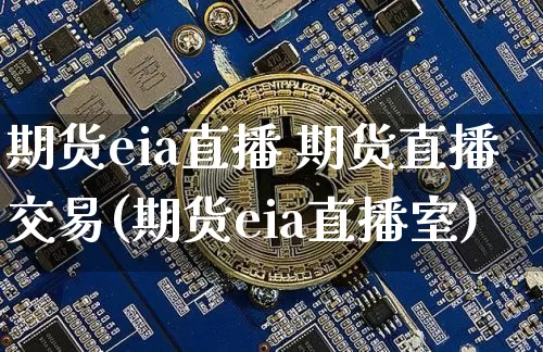 期货eia直播 期货直播交易(期货eia直播室)_https://www.lclxwz.com_广期所_第1张