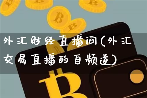 外汇财经直播间(外汇交易直播的自频道)_https://www.lclxwz.com_大商所_第1张