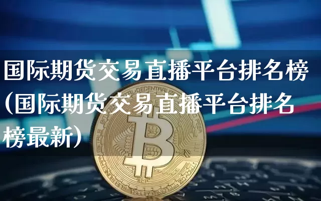 国际期货交易直播平台排名榜(国际期货交易直播平台排名榜最新)_https://www.lclxwz.com_大商所_第1张