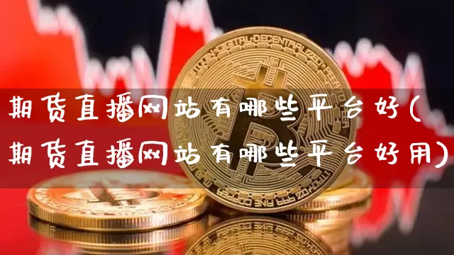 期货直播网站有哪些平台好(期货直播网站有哪些平台好用)_https://www.lclxwz.com_中金所_第1张