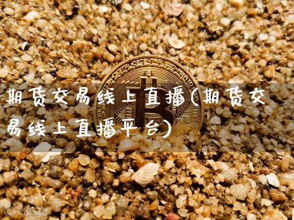 期货交易线上直播(期货交易线上直播平台)_https://www.lclxwz.com_上期能源_第1张