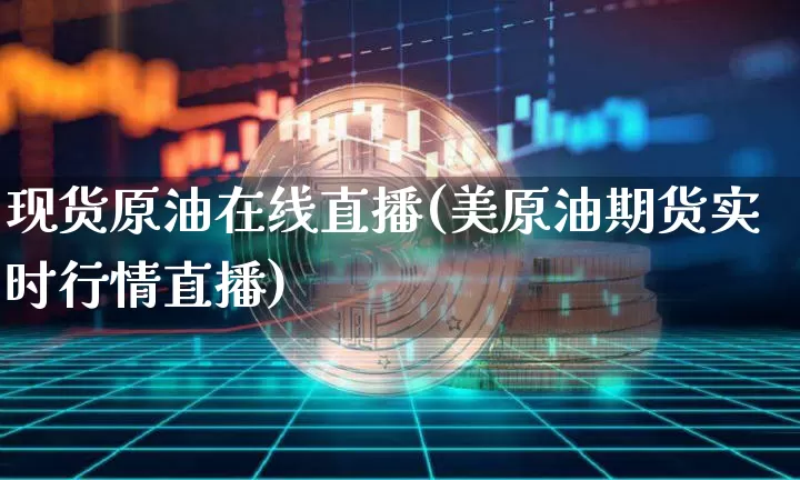 现货原油在线直播(美原油期货实时行情直播)_https://www.lclxwz.com_大商所_第1张