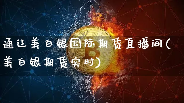 通辽美白银国际期货直播间(美白银期货实时)_https://www.lclxwz.com_上期所_第1张