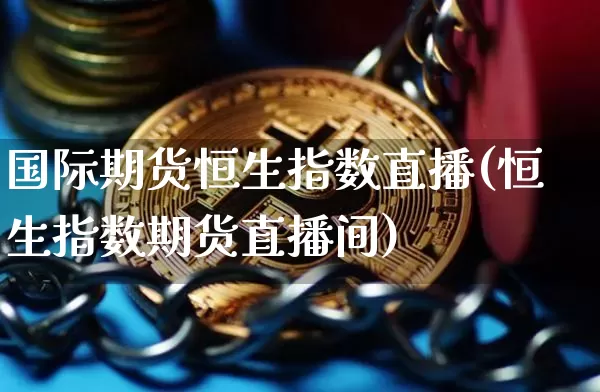 国际期货恒生指数直播(恒生指数期货直播间)_https://www.lclxwz.com_上期能源_第1张