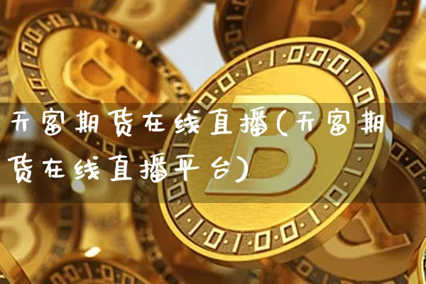 天富期货在线直播(天富期货在线直播平台)_https://www.lclxwz.com_大商所_第1张