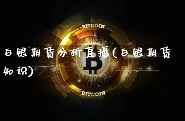 白银期货分析直播(白银期货知识)_https://www.lclxwz.com_广期所_第1张