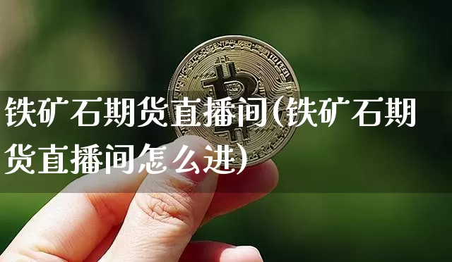 铁矿石期货直播间(铁矿石期货直播间怎么进)_https://www.lclxwz.com_大商所_第1张