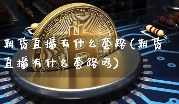 期货直播有什么套路(期货直播有什么套路吗)_https://www.lclxwz.com_上期所_第1张