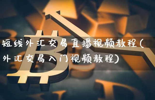 短线外汇交易直播视频教程(外汇交易入门视频教程)_https://www.lclxwz.com_上期能源_第1张