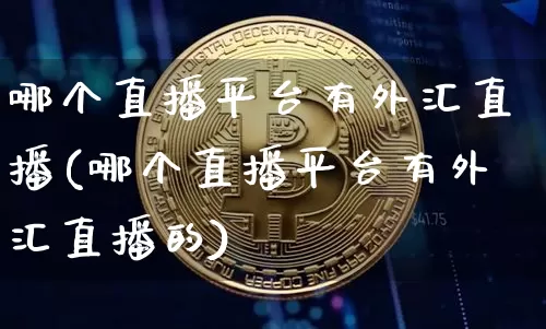 哪个直播平台有外汇直播(哪个直播平台有外汇直播的)_https://www.lclxwz.com_郑商所_第1张