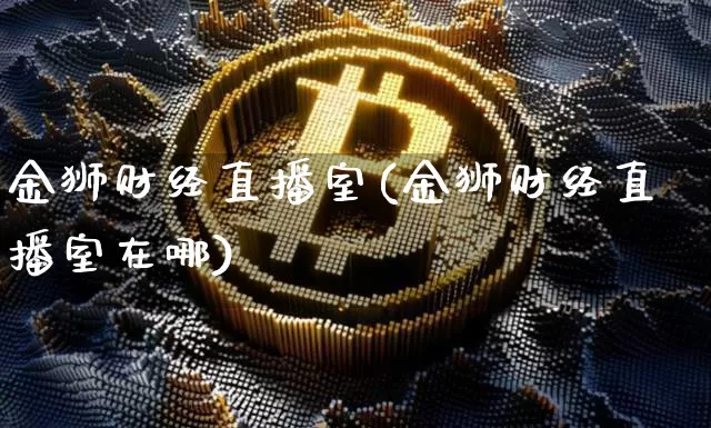 金狮财经直播室(金狮财经直播室在哪)_https://www.lclxwz.com_郑商所_第1张