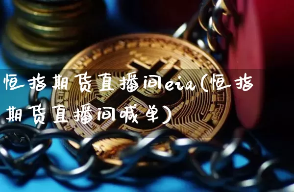 恒指期货直播间eia(恒指期货直播间喊单)_https://www.lclxwz.com_上期能源_第1张