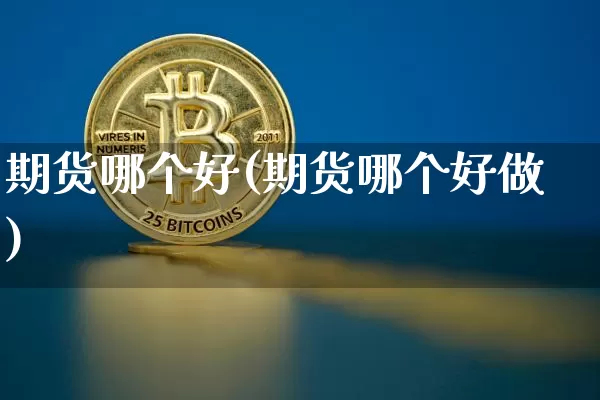 期货哪个好(期货哪个好做)_https://www.lclxwz.com_大商所_第1张